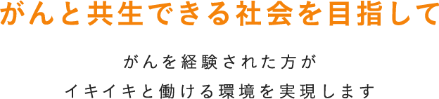 がん患者がイキイキと働ける職場や環境がいま求められています